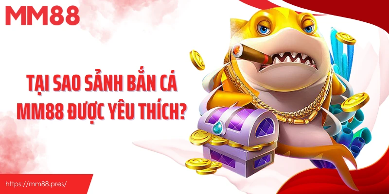 Tại sao sảnh bắn cá MM88 được yêu thích?